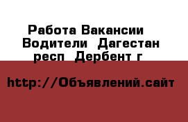 Работа Вакансии - Водители. Дагестан респ.,Дербент г.